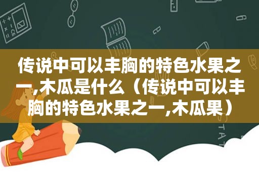 传说中可以丰胸的特色水果之一,木瓜是什么（传说中可以丰胸的特色水果之一,木瓜果）