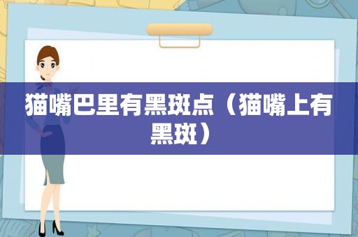 猫嘴巴里有黑斑点（猫嘴上有黑斑）