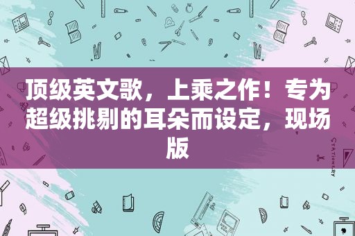 顶级英文歌，上乘之作！专为超级挑剔的耳朵而设定，现场版