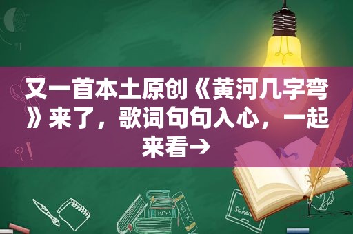 又一首本土原创《黄河几字弯》来了，歌词句句入心，一起来看→