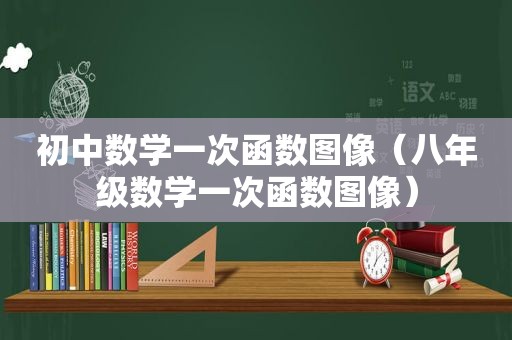 初中数学一次函数图像（八年级数学一次函数图像）