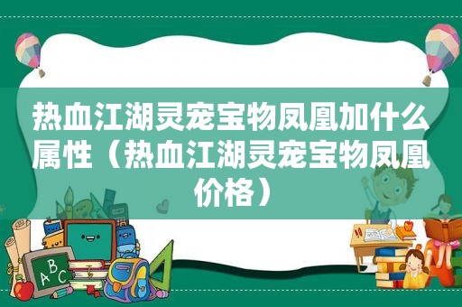 热血江湖灵宠宝物凤凰加什么属性（热血江湖灵宠宝物凤凰价格）