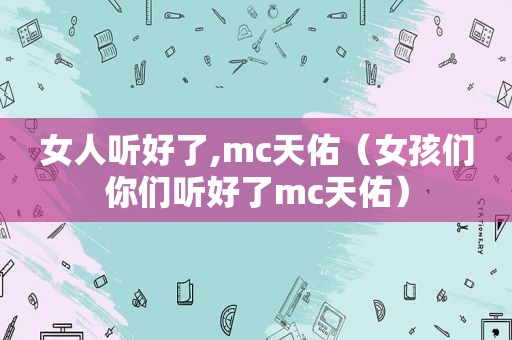 女人听好了,mc天佑（女孩们你们听好了mc天佑）