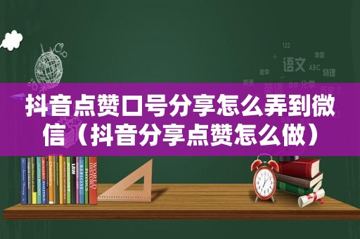 抖音点赞口号分享怎么弄到微信（抖音分享点赞怎么做）