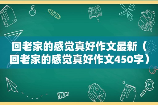 回老家的感觉真好作文最新（回老家的感觉真好作文450字）