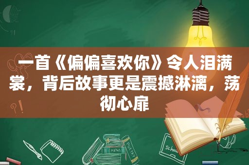 一首《偏偏喜欢你》令人泪满裳，背后故事更是震撼淋漓，荡彻心扉