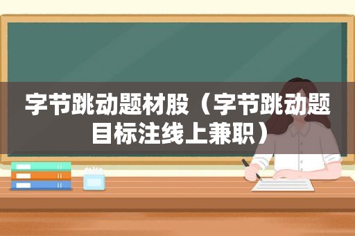 字节跳动题材股（字节跳动题目标注线上 *** ）