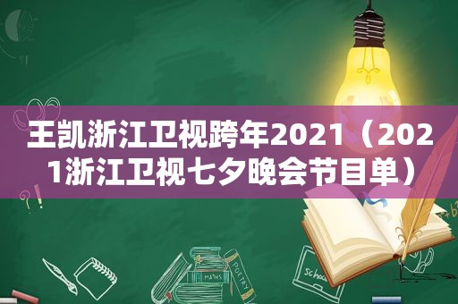 王凯浙江卫视跨年2021（2021浙江卫视七夕晚会节目单）