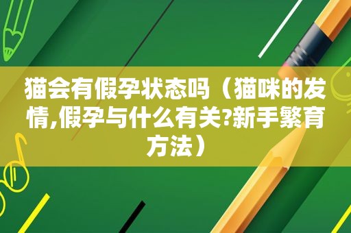 猫会有假孕状态吗（猫咪的 *** ,假孕与什么有关?新手繁育方法）