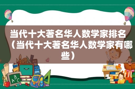 当代十大著名华人数学家排名（当代十大著名华人数学家有哪些）