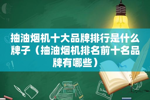 抽油烟机十大品牌排行是什么牌子（抽油烟机排名前十名品牌有哪些）