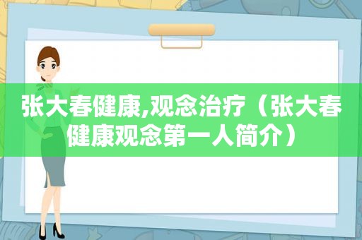 张大春健康,观念治疗（张大春健康观念第一人简介）