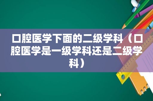 口腔医学下面的二级学科（口腔医学是一级学科还是二级学科）