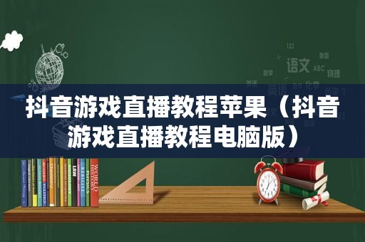 抖音游戏直播教程苹果（抖音游戏直播教程电脑版）