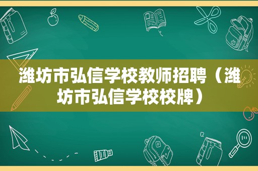 潍坊市弘信学校教师招聘（潍坊市弘信学校校牌）