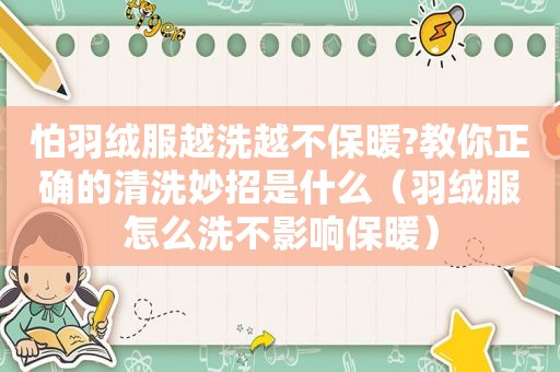 怕羽绒服越洗越不保暖?教你正确的清洗妙招是什么（羽绒服怎么洗不影响保暖）