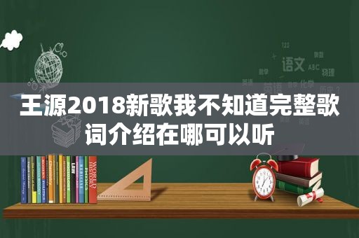 王源2018新歌我不知道完整歌词介绍在哪可以听