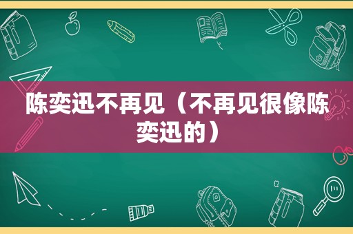 陈奕迅不再见（不再见很像陈奕迅的）