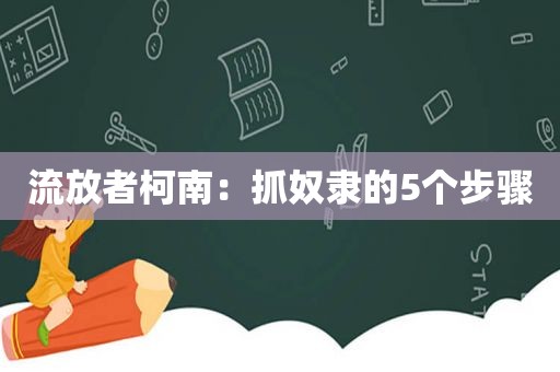 流放者柯南：抓奴隶的5个步骤