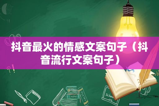 抖音最火的情感文案句子（抖音流行文案句子）