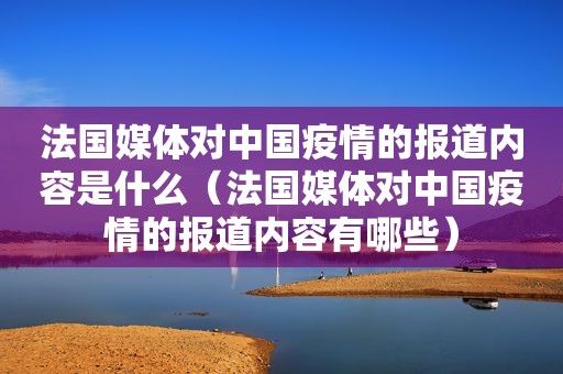 法国媒体对中国疫情的报道内容是什么（法国媒体对中国疫情的报道内容有哪些）