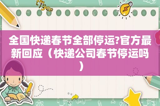 全国快递春节全部停运?官方最新回应（快递公司春节停运吗）