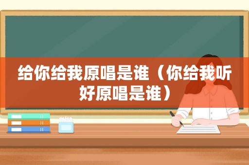 给你给我原唱是谁（你给我听好原唱是谁）