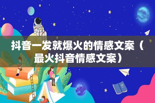 抖音一发就爆火的情感文案（最火抖音情感文案）