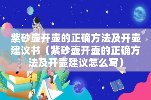 紫砂壶开壶的正确方法及开壶建议书（紫砂壶开壶的正确方法及开壶建议怎么写）