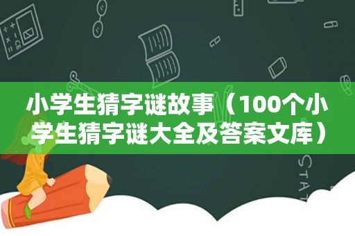 小学生猜字谜故事（100个小学生猜字谜大全及答案文库）