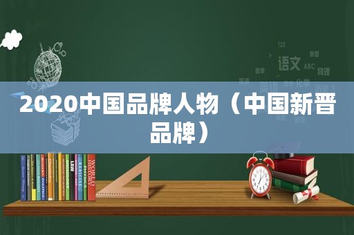 2020中国品牌人物（中国新晋品牌）