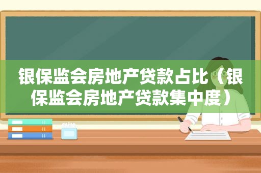 银保监会房地产贷款占比（银保监会房地产贷款集中度）