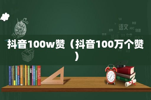 抖音100w赞（抖音100万个赞）