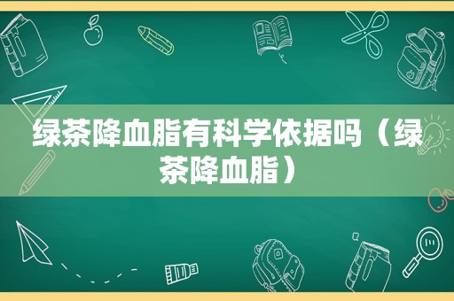 绿茶降血脂有科学依据吗（绿茶降血脂）