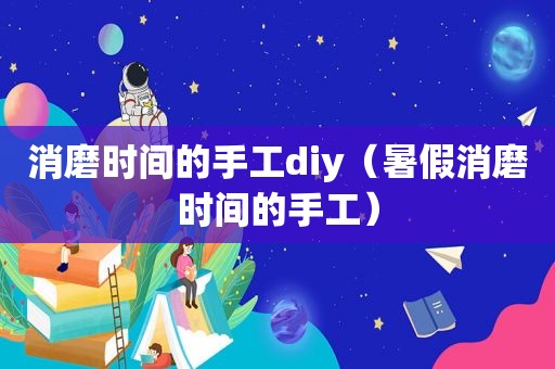 消磨时间的手工diy（暑假消磨时间的手工）