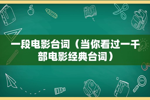 一段电影台词（当你看过一千部电影经典台词）