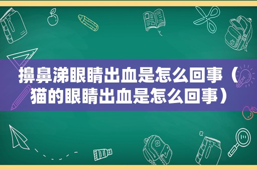 擤鼻涕眼睛出血是怎么回事（猫的眼睛出血是怎么回事）