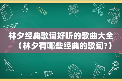 林夕经典歌词好听的歌曲大全（林夕有哪些经典的歌词?）