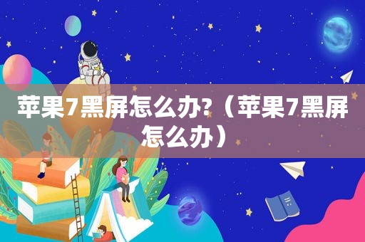 苹果7黑屏怎么办?（苹果7黑屏怎么办）