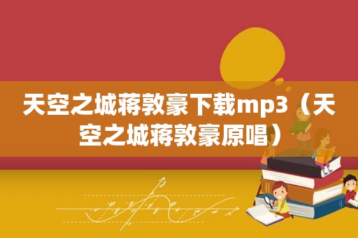 天空之城蒋敦豪下载mp3（天空之城蒋敦豪原唱）