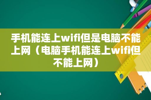 手机能连上wifi但是电脑不能上网（电脑手机能连上wifi但不能上网）