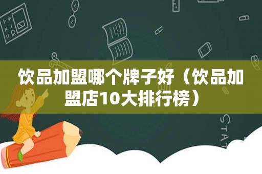 饮品加盟哪个牌子好（饮品加盟店10大排行榜）