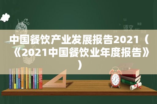 中国餐饮产业发展报告2021（《2021中国餐饮业年度报告》）