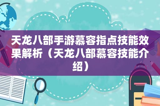 天龙八部手游慕容指点技能效果解析（天龙八部慕容技能介绍）