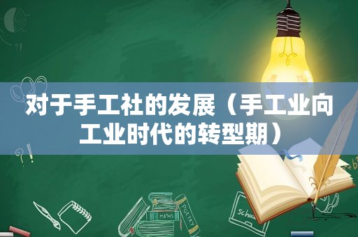 对于手工社的发展（手工业向工业时代的转型期）