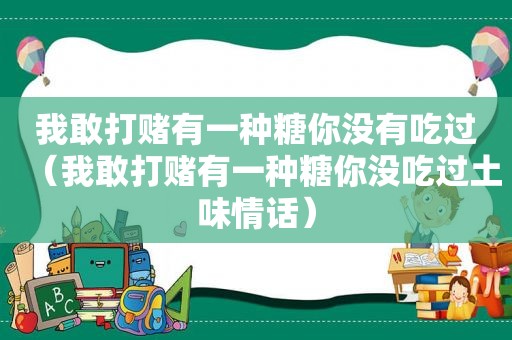 我敢打赌有一种糖你没有吃过（我敢打赌有一种糖你没吃过土味情话）