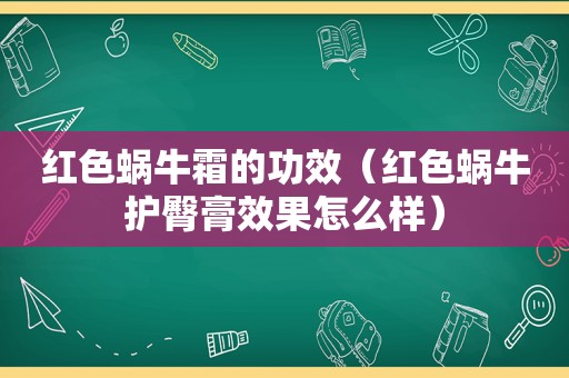 红色蜗牛霜的功效（红色蜗牛护臀膏效果怎么样）