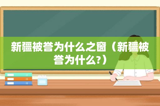 新疆被誉为什么之窗（新疆被誉为什么?）