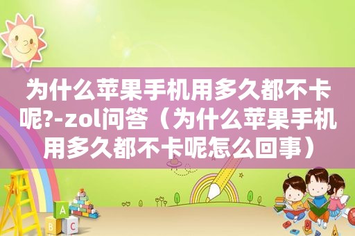 为什么苹果手机用多久都不卡呢?-zol问答（为什么苹果手机用多久都不卡呢怎么回事）