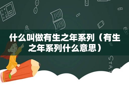 什么叫做有生之年系列（有生之年系列什么意思）